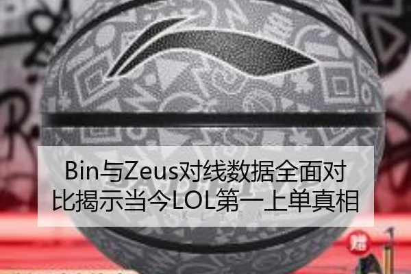 Bin与Zeus对线数据全面对比揭示当今LOL第一上单真相