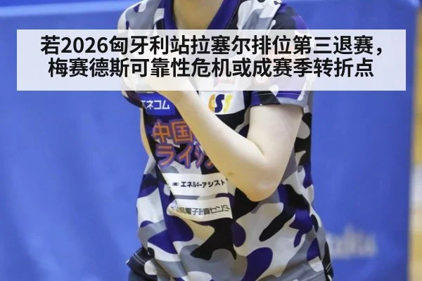 若2026匈牙利站拉塞尔排位第三退赛，梅赛德斯可靠性危机或成赛季转折点