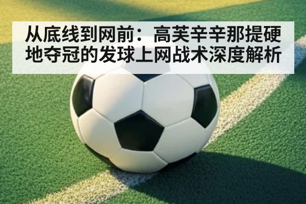 从底线到网前：高芙辛辛那提硬地夺冠的发球上网战术深度解析