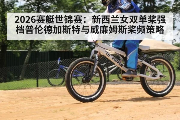 2026赛艇世锦赛：新西兰女双单桨强档普伦德加斯特与威廉姆斯桨频策略