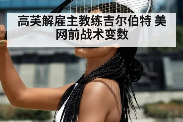 高芙解雇主教练吉尔伯特 美网前战术变数