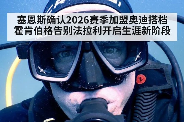 塞恩斯确认2026赛季加盟奥迪搭档霍肯伯格告别法拉利开启生涯新阶段