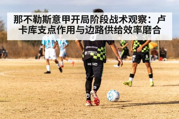 那不勒斯意甲开局阶段战术观察:卢卡库支点作用与边路供给效率磨合
