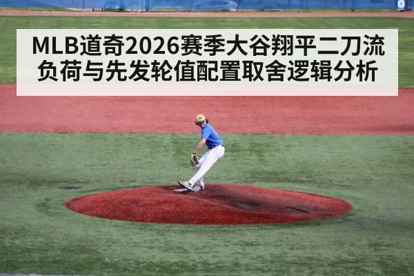 MLB道奇2026赛季大谷翔平二刀流负荷与先发轮值配置取舍逻辑分析