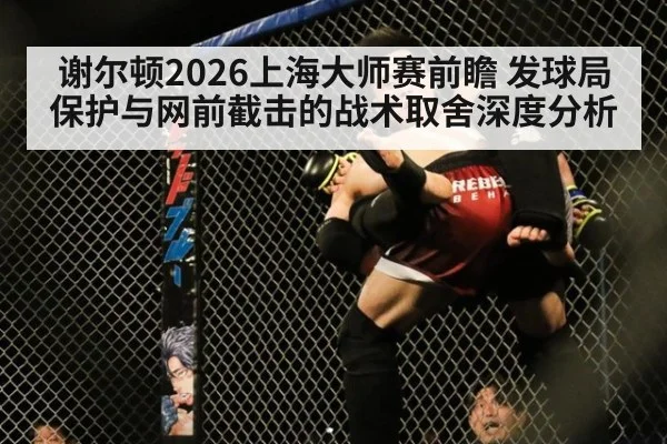 谢尔顿2026上海大师赛前瞻 发球局保护与网前截击的战术取舍深度分析